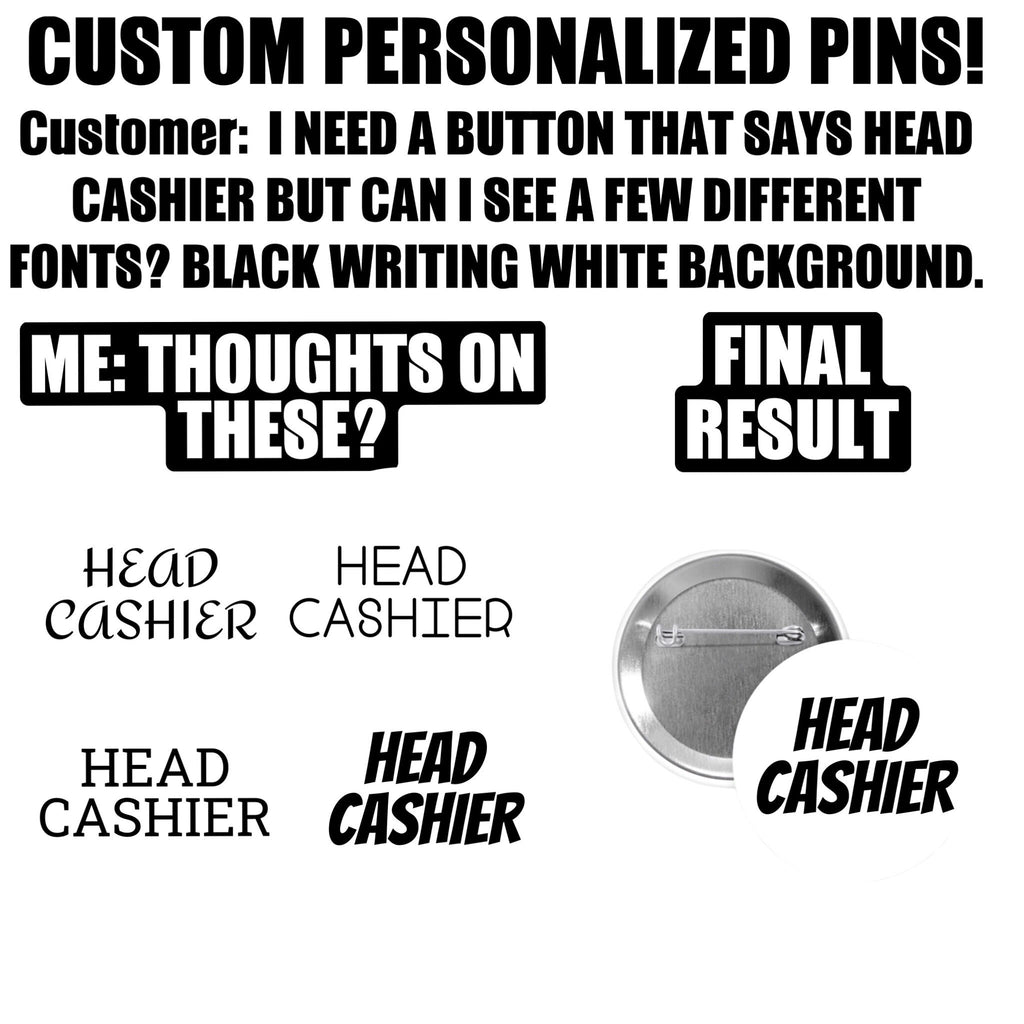 Custom pins, 1.25”, 2.25” or 3” round pins personalized to your request.