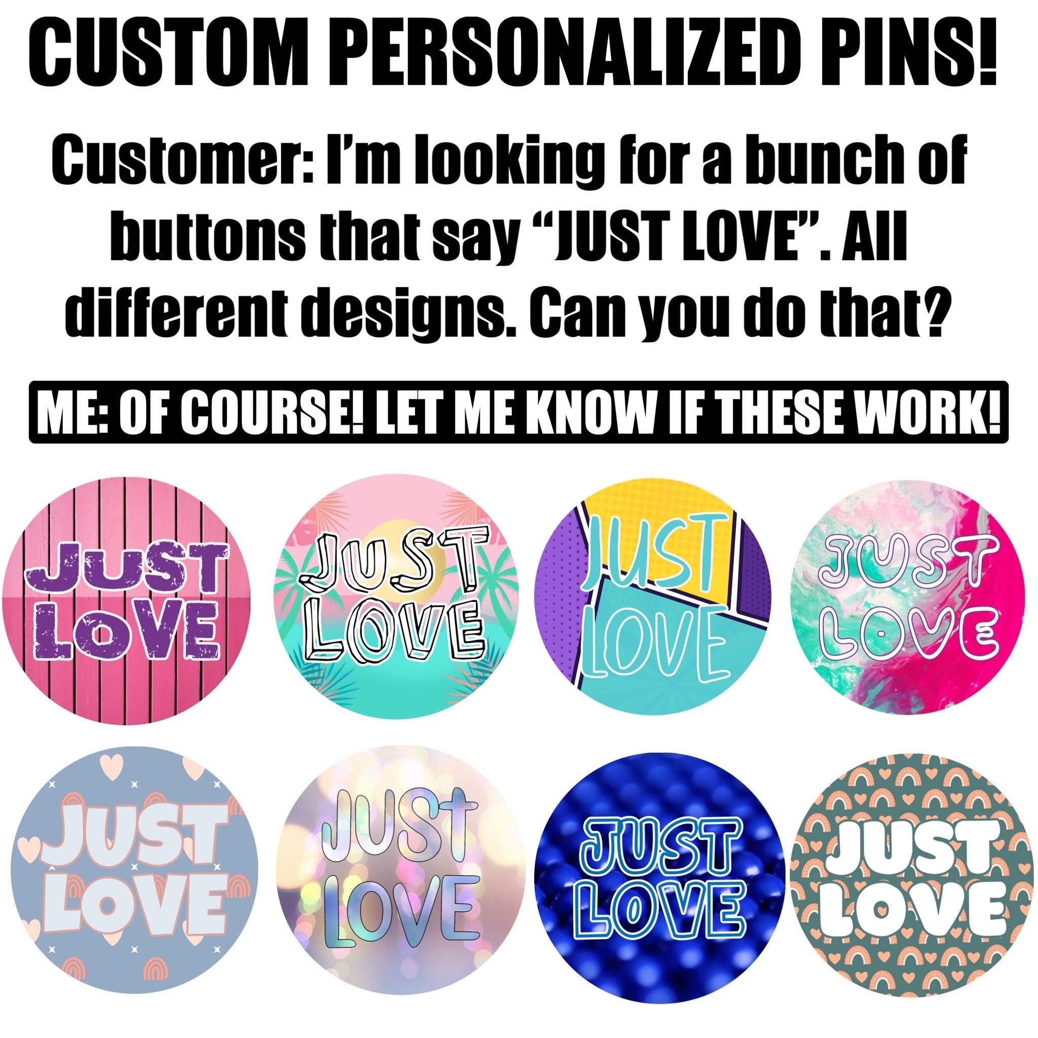 Custom pins, 1.25”, 2.25” or 3” round pins personalized to your request.