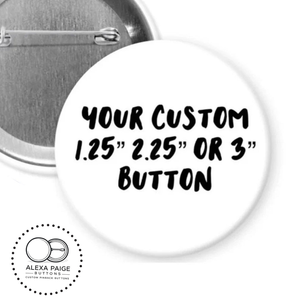 Custom pinback buttons- 1.25” 2.25” or 3”