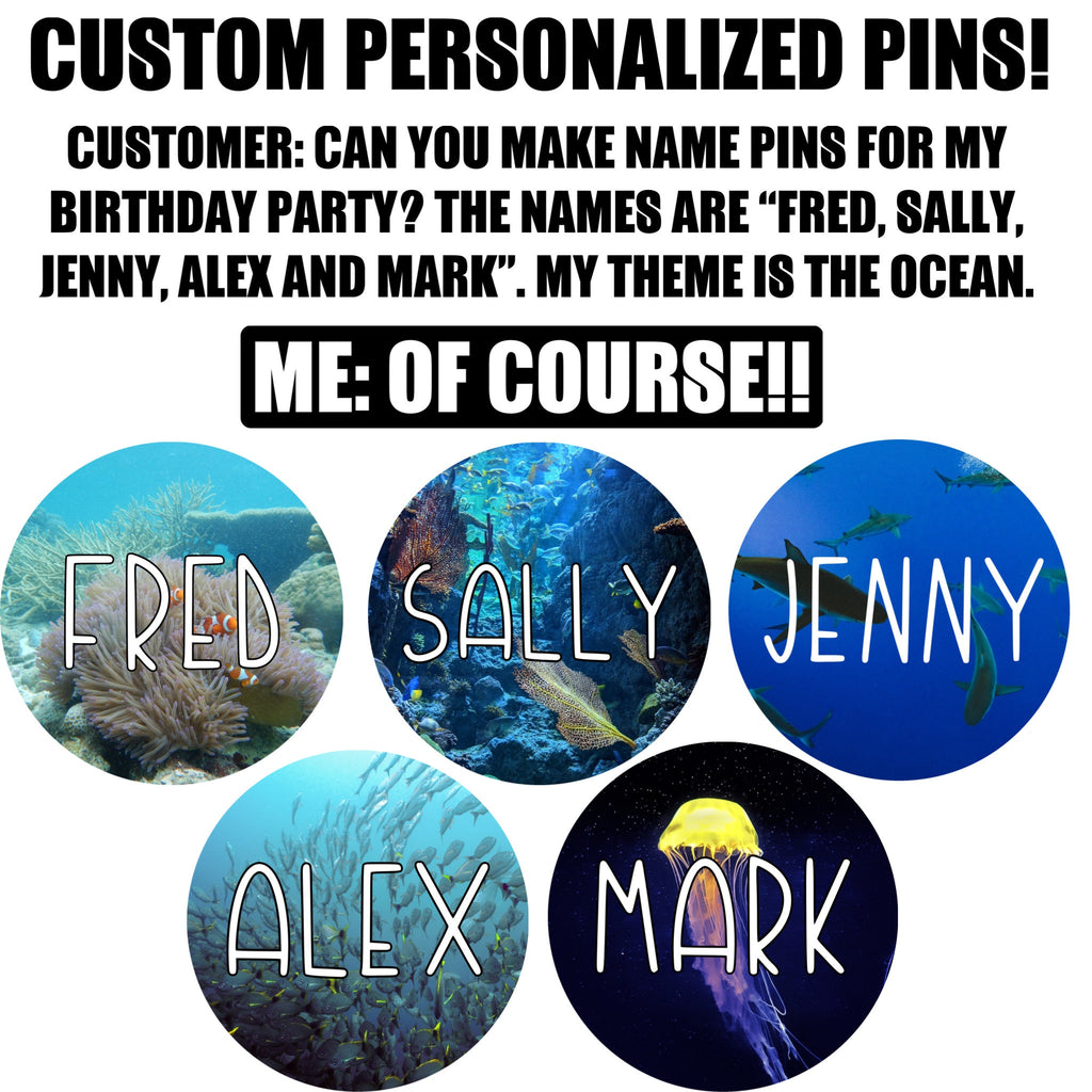 Custom pins, 1.25”, 2.25” or 3” round pins personalized to your request.